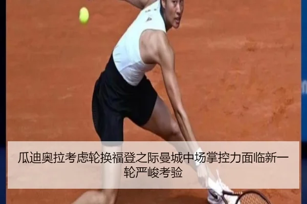 瓜迪奥拉考虑轮换福登之际曼城中场掌控力面临新一轮严峻考验